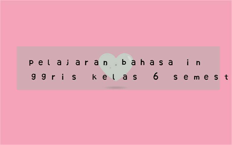 pelajaran bahasa inggris kelas 6 semester 2 kurikulum 2013